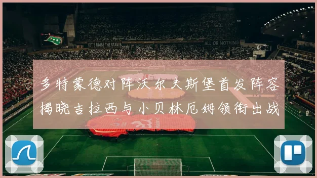 多特蒙德对阵沃尔夫斯堡首发阵容揭晓吉拉西与小贝林厄姆领衔出战
