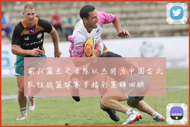 前扣篮王之子陈以杰将为中国台北队征战篮球赛季精彩集锦回顾