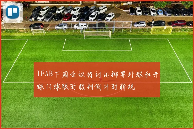 IFAB下周会议将讨论掷界外球和开球门球限时裁判倒计时新规