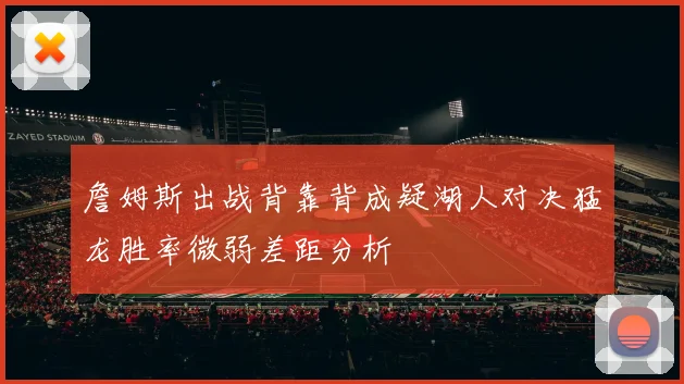 詹姆斯出战背靠背成疑湖人对决猛龙胜率微弱差距分析