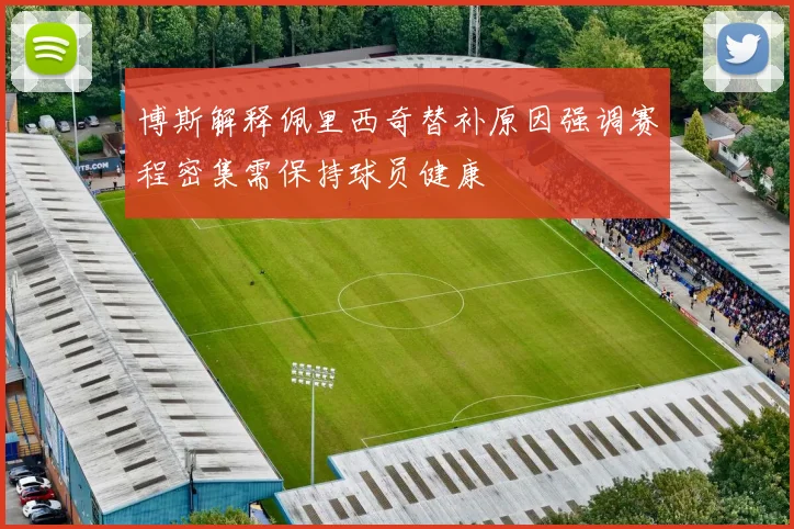 博斯解释佩里西奇替补原因强调赛程密集需保持球员健康