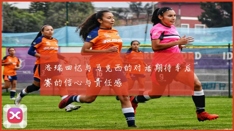 洛瑞回忆与马克西的对话期待季后赛的信心与责任感