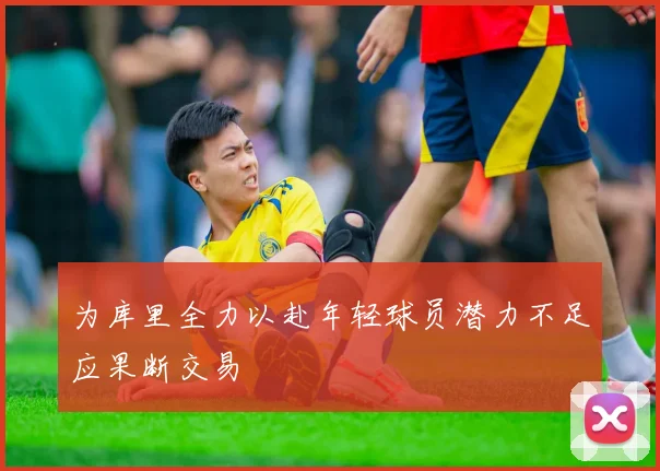 为库里全力以赴年轻球员潜力不足应果断交易