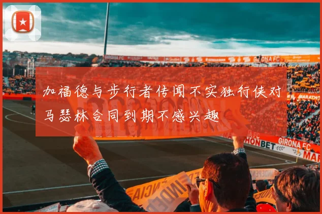 加福德与步行者传闻不实独行侠对马瑟林合同到期不感兴趣